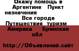 Окажу помощь в Аргентине › Пункт назначения ­ Buenos Aires - Все города Путешествия, туризм » Америка   . Брянская обл.